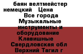 баян велтмейстер немецкий › Цена ­ 250 000 - Все города Музыкальные инструменты и оборудование » Клавишные   . Свердловская обл.,Верхний Тагил г.